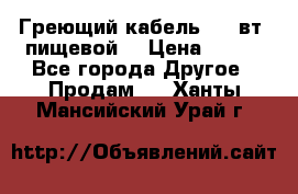 Греющий кабель- 10 вт (пищевой) › Цена ­ 100 - Все города Другое » Продам   . Ханты-Мансийский,Урай г.